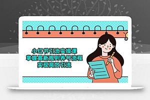 小红书引流实操课,掌握最新规则养号流程,实现高效引流