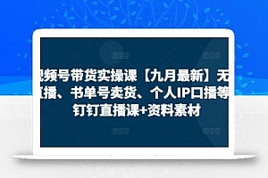 视频号带货实操课【25年7月最新】无人直播、书单号卖货、个人IP口播等,钉钉直播课+资料素材