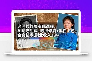 老照片修复变现课程,AI动态生成+破损修复+黑白上色+全套技术,副业收入2w+