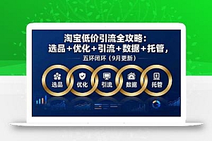 淘宝低价引流全攻略:选品+优化+引流+数据+托管,五环闭环(9月更新