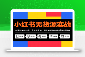 小红书无货源实战,不露脸手机开店,含选品上架、爆款笔记与店铺运营变现技巧