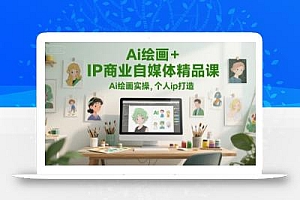 Ai绘画+IP商业自媒体精品课,Ai绘画实操,个人ip打造