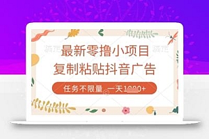 最新零撸小项目,复制粘贴抖音广告即可挣钱,平台大水,任务不限量,一天数张【揭秘】
