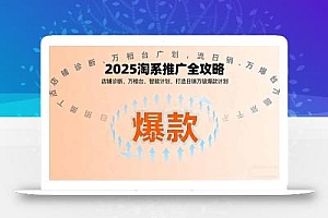 2025淘系推广全攻略,店铺诊断、万相台、智能计划,打造日销万级爆款计划