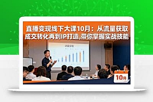 直播变现线下大课10月:从流量获取到成交转化再到IP打造,带你掌握实战技能