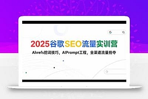 2025谷歌SEO流量实训营;,Ahrefs挖词技巧,AIPrompt工程,全渠道流量抢夺