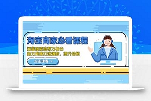 淘宝商家必看课程,涵盖搜索推荐万相台,助力商家打造爆款,提升动销