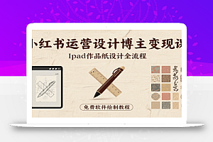 小红书运营设计博主变现课:iPad 上手作品纸设计,含全流程及细节技巧,避坑少绕路
