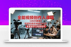 全能视频创作人课程【2025新版】视频拍摄剪辑编导运营,零基础学习视频创作