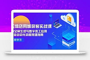 实体店同城获客实战课,AI文案生成与数字员工应用,企业自动化流程搭建指南