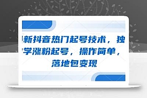 最新抖音热门起号技术,独家教学涨粉起号,操作简单,包落地包变现