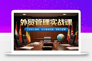 外贸管理实战课,三才识人体系,文化落地实践,领导力变革