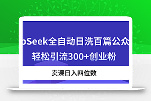 DeepSeek全自动日洗百篇公众号文,轻松引流300+创业粉,卖课日入四位数!