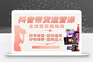 抖音带货运营课:含账号搭建、剪映运用、好物推荐、团购达人等内容,教你玩转抖音