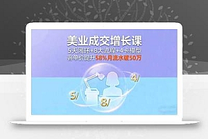 美业成交增长课,5天闭环+8大流程+4卡模型,客单价提升58%月流水破50万