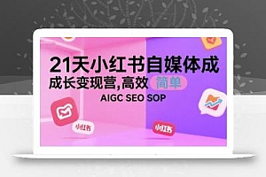 21天小红书自媒体成长变现营,高效 简单 AIGC SEO SOP