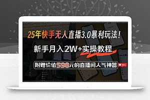 25年快手无人直播3.0暴利玩法!,新手月入2W+实操教程,附赠价值598元…