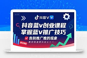 抖音蓝v创业课程,教你快速掌握抖音蓝v推广技巧,告别推广难的现象
