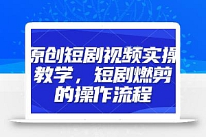 原创短剧视频实操教学,短剧燃剪的操作流程