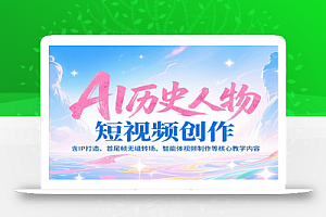 AI历史人物短视频创作,含IP打造、首尾帧无缝转场、智能体视频制作等核心教学内容