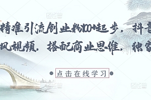每日精准引流创业粉100+起步,抖音爆火国学风视频,搭配商业思维,独家思路