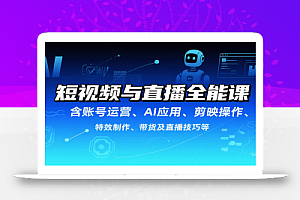 短视频与直播全能课,含账号运营、AI应用、剪映操作、特效制作、带货及直播技巧等