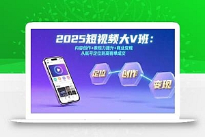 2025短视频大V班:内容创作+表现力提升+商业变现  从账号定位到高客单成交