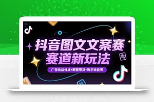 抖音图文文案赛道新玩法,快速养号起号,广告收益分成+橱窗带货+教学收徒等