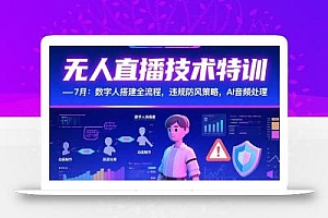 无人直播技术特训-7月:数字人搭建全流程,违规防风策略,AI音频处理