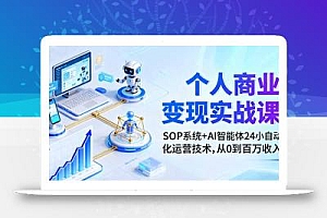 个人商业变现实战课:SOP系统+AI智能体24小自动化运营技术,从0到百万收入