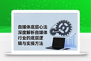 自媒体底层心法,深度解析自媒体行业的底层逻辑与实操方法
