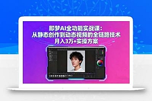 即梦AI全功能实战课:从静态创作到动态视频的全链路技术 月入3万+实操方案