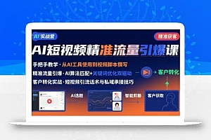 AI+短视频引爆精准客户实战营,手把手教你引爆Ai短视频精准流量
