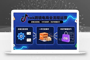 TikTok跨境电商全流程运营:店铺注册流程,一件代发操作,0粉开橱窗技巧