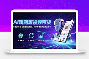 AI赋能短视频带货:算法逻辑+账号权重底层机制,0到1打造高转化带货账号