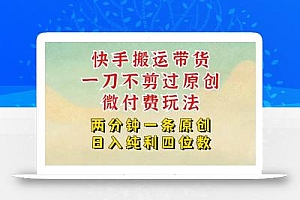 快手黑科技搬运带货,一刀不剪过原创,微付费投流玩法,轻松日入四位数…