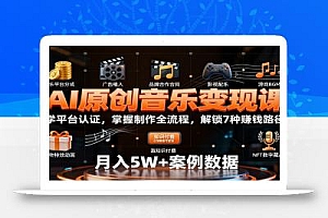 AI原创音乐变现课:学平台认证,掌握制作全流程,解锁7种赚钱路径