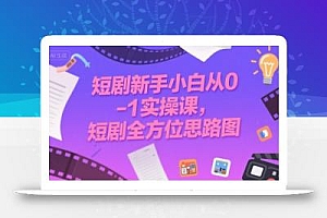 短剧新手小白从0-1实操课,短剧全方位思路图