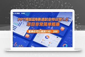 PPT模版蓝海赛道副业特训营1.0,项目非常简单粗暴,客单价可以高到150-200