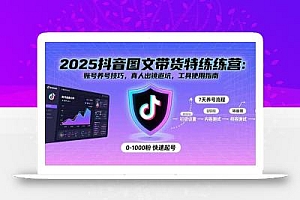 2025抖音图文带货特练营:账号养号技巧,真人出镜避坑,工具使用指南