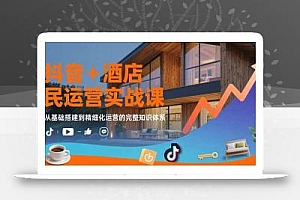 抖音+酒店民宿运营实战课:从基础搭建到精细化运营的完整知识体系