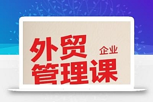 中小外贸企业管理课,系统性强,直击痛点,助企业全面提升管理智慧