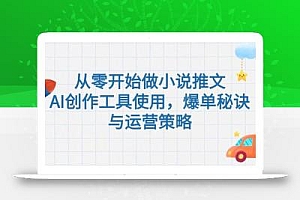 从零开始做小说推文,AI创作工具使用,爆单秘诀与运营策略