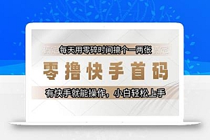 零撸快手首码,每天用零碎时间搞个一两张,有快手就能操作小白轻松上手【揭秘】