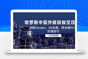 俄罗斯中亚外贸获客全攻略,详解Yandex、VK运营,移动端PC端实操技巧