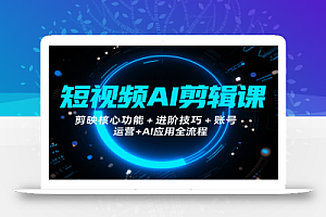 短视频AI剪辑课,剪映核心功能+进阶技巧+账号运营+AI应用全流程