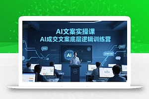 AI文案实操课,AI成交文案底层逻辑训练营