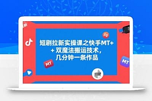 短剧拉新实操课之快手MT+双魔法搬运技术,几分钟一条作品