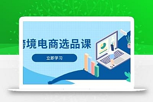 跨境电商选品课:涵盖电动滑板车、健康医疗、电子游戏、厨房用品、宠物等