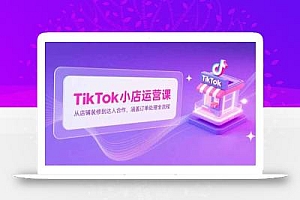 TikTok小店运营课,从店铺装修到达人合作,涵盖订单处理全流程